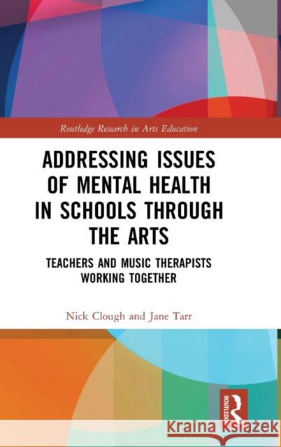 Addressing Issues of Mental Health in Schools Through the Arts: Teachers and Music Therapists Working Together Jane Tarr Nick Clough 9780367145309