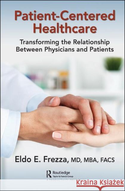 Patient-Centered Healthcare: Transforming the Relationship Between Physicians and Patients Eldo Frezza 9780367145361 Productivity Press