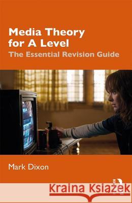 Media Theory for a Level: The Essential Revision Guide Mark Dixon 9780367145439