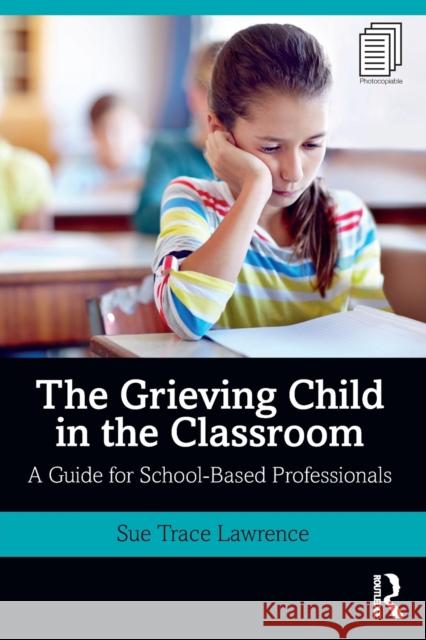 The Grieving Child in the Classroom: A Guide for School-Based Professionals Sue Trace Lawrence 9780367145552 Routledge