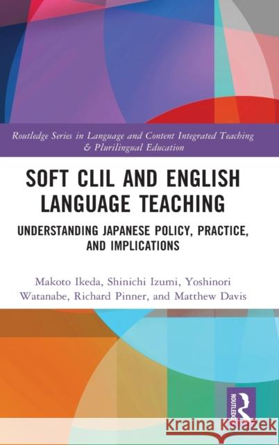 Soft CLIL and English Language Teaching: Understanding Japanese Policy, Practice and Implications Makoto Ikeda Shinichi Izumi Yoshinori Watanabe 9780367145637