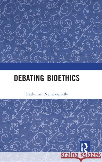 Debating Bioethics Sreekumar Nellickappilly 9780367145675