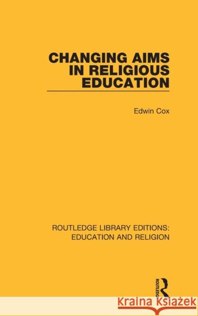 Changing Aims in Religious Education Edwin Cox 9780367145774 Routledge