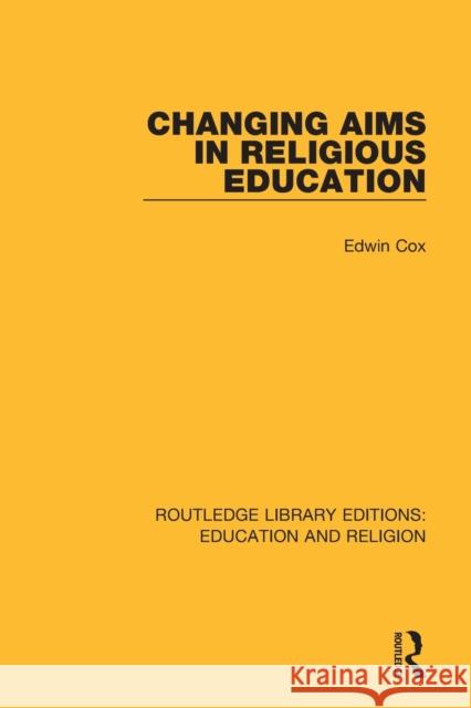 Changing Aims in Religious Education Edwin Cox 9780367145798 Routledge