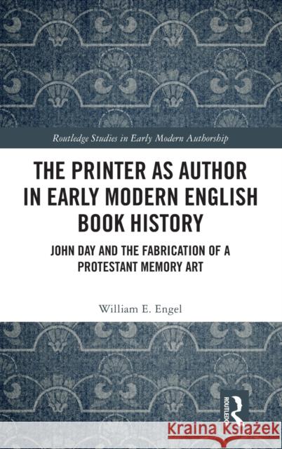 The Printer as Author in Early Modern English Book History: John Day and the Fabrication of a Protestant Memory Art Engel, William E. 9780367145880 Routledge