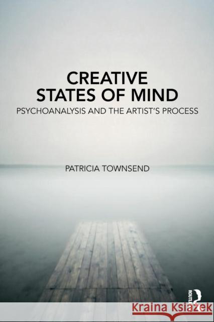 Creative States of Mind: Psychoanalysis and the Artist's Process Patricia Townsend 9780367146160 Routledge