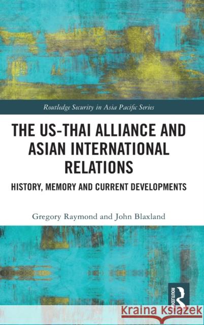 The Us-Thai Alliance and Asian International Relations: History, Memory and Current Developments Gregory Raymond John Blaxland 9780367146443 Routledge