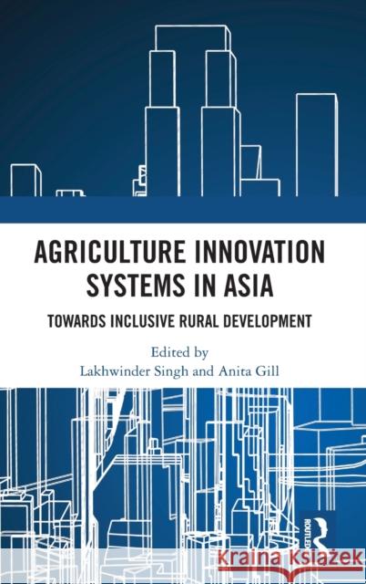 Agriculture Innovation Systems in Asia: Towards Inclusive Rural Development Lakhwinder Singh Anita Gill 9780367146665