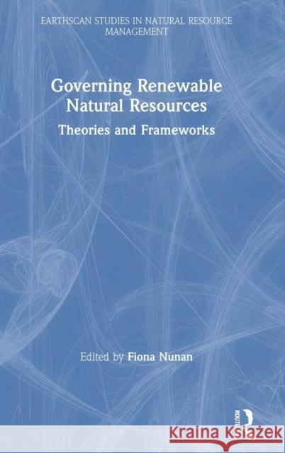 Governing Renewable Natural Resources: Theories and Frameworks Fiona Nunan 9780367146696 Routledge