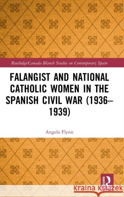 Falangist and National Catholic Women in the Spanish Civil War (1936-1939 Flynn, Angela 9780367146740 Routledge