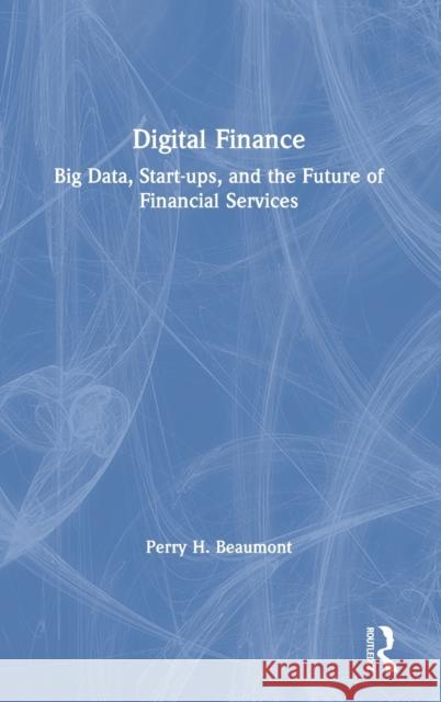 Digital Finance: Big Data, Start-ups, and the Future of Financial Services Beaumont, Perry 9780367146771 Routledge