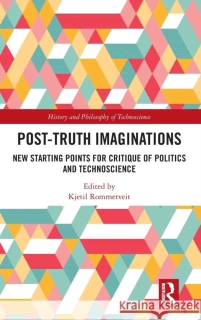 Post-Truth Imaginations: New Starting Points for Critique of Politics and Technoscience Kjetil Rommetveit 9780367146818 Routledge