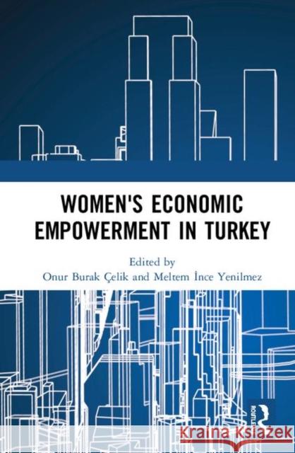 Women's Economic Empowerment in Turkey Meltem Ince Yenilmez Onur Burak Celik 9780367147181 Routledge
