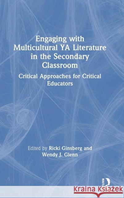 Engaging with Multicultural YA Literature in the Secondary Classroom: Critical Approaches for Critical Educators Ricki Ginsberg Wendy Glenn 9780367147211