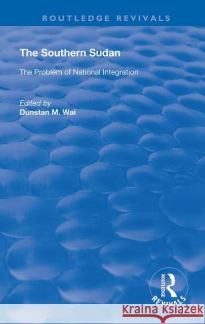 The Southern Sudan: The Problem of National Integration Dunstan M. Wai 9780367147969 Routledge