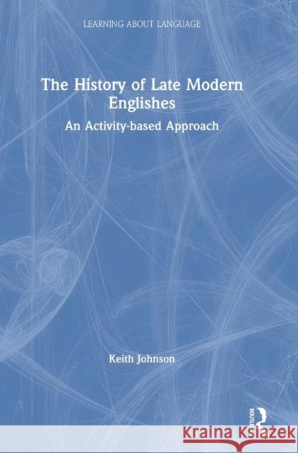 The History of Late Modern Englishes: An Activity-Based Approach Keith Johnson 9780367148362