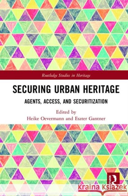 Securing Urban Heritage: Agents, Access, and Securitization Heike Oevermann Eszter Gantner 9780367148430