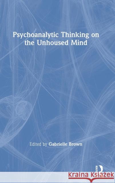 Psychoanalytic Thinking on the Unhoused Mind Gabrielle Brown 9780367148454