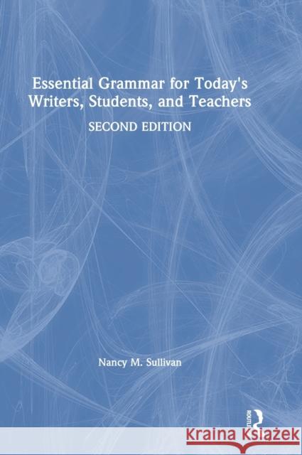 Essential Grammar for Today's Writers, Students, and Teachers Nancy M. Sullivan 9780367148669