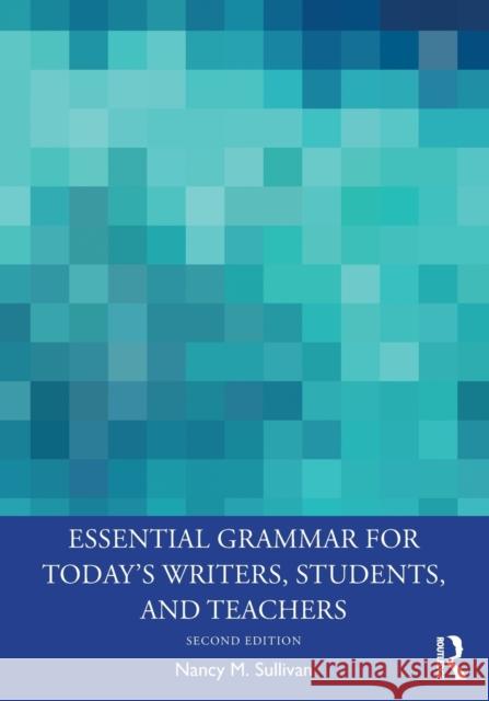 Essential Grammar for Today's Writers, Students, and Teachers Nancy M. Sullivan 9780367148683 Routledge