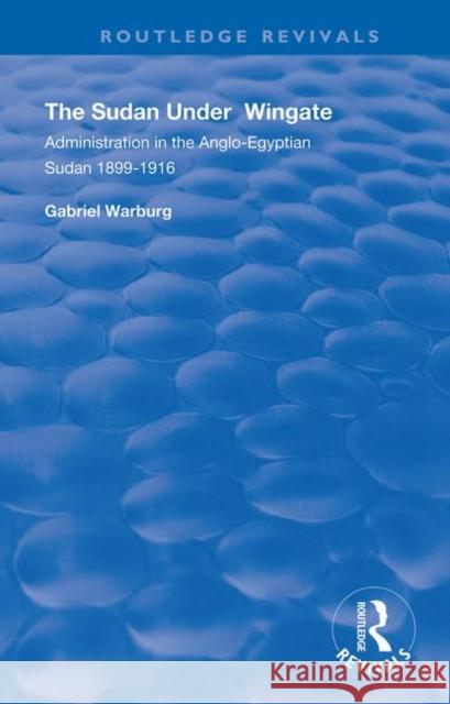 The Sudan Under Wingate: Administration in the Anglo-Egyptian Sudan 1899-1916 Warburg, Gabriel 9780367148744