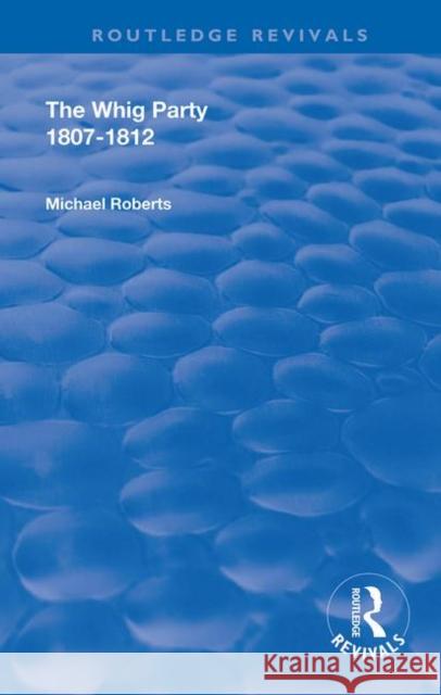 The Whig Party, 1807 - 1812 Michael Roberts 9780367149093