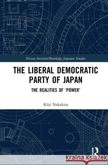 The Liberal Democratic Party of Japan: The Realities of 'Power' Nakakita, Kōji 9780367149239