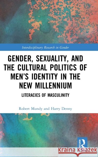 Gender, Sexuality, and the Cultural Politics of Men's Identity: Literacies of Masculinity Mundy, Robert 9780367149314 Routledge