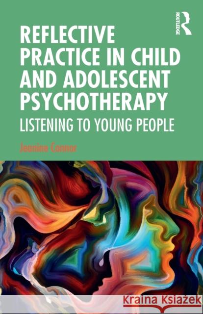 Reflective Practice in Child and Adolescent Psychotherapy: Listening to Young People Jeanine Connor 9780367149406 Taylor & Francis Ltd