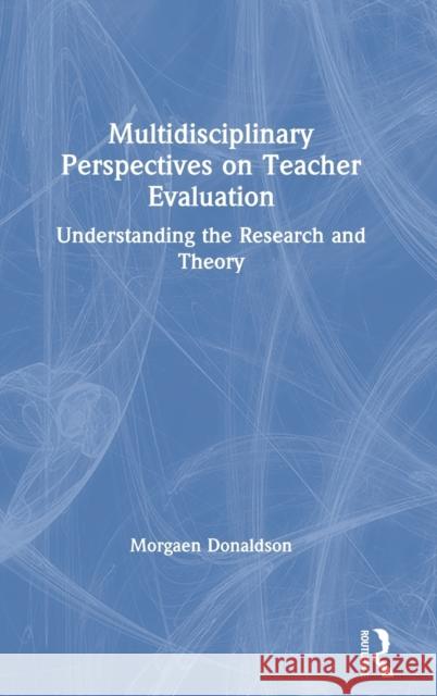 Multidisciplinary Perspectives on Teacher Evaluation: Understanding the Research and Theory Morgaen Donaldson 9780367149437 Routledge
