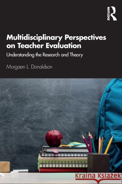 Multidisciplinary Perspectives on Teacher Evaluation: Understanding the Research and Theory Morgaen Donaldson 9780367149468 Routledge