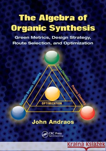 The Algebra of Organic Synthesis: Green Metrics, Design Strategy, Route Selection, and Optimization John Andraos 9780367149642