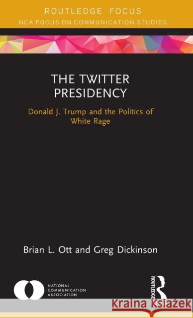 The Twitter Presidency: Donald J. Trump and the Politics of White Rage Brian L. Ott Greg Dickinson 9780367149758 Routledge