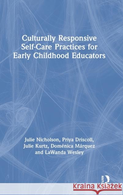 Culturally Responsive Self-Care Practices for Early Childhood Educators Julie Nicholson Priya Shimpi Driscoll Julie Kurtz 9780367150112