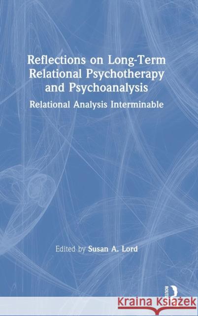Reflections on Long-Term Relational Psychotherapy and Psychoanalysis: Relational Analysis Interminable Susan E. Lord 9780367150150