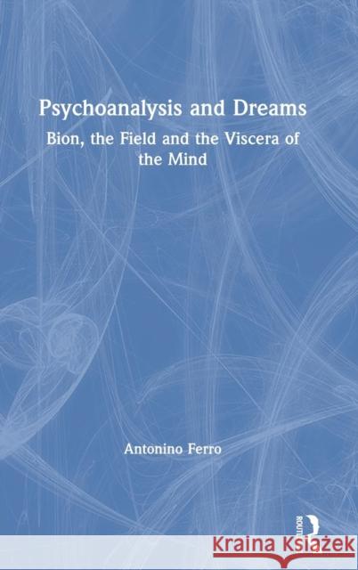 Psychoanalysis and Dreams: Bion, the Field and the Viscera of the Mind Antonino Ferro 9780367150198