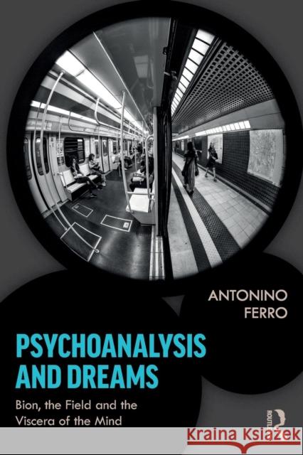 Psychoanalysis and Dreams: Bion, the Field and the Viscera of the Mind Antonino Ferro 9780367150204