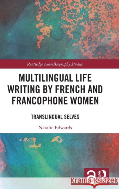 Multilingual Life Writing by French and Francophone Women: Translingual Selves Natalie Edwards 9780367150327 Routledge