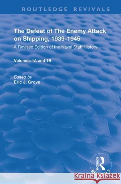 The Defeat of the Enemy Attack Upon Shipping, 1939-1945: A Revised Edition of the Naval Staff History Eric J. Grove 9780367150402