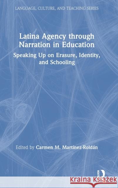 Latina Agency Through Narration in Education: Speaking Up on Erasure, Identity, and Schooling Carmen Martinez-Roldan 9780367151010 Routledge