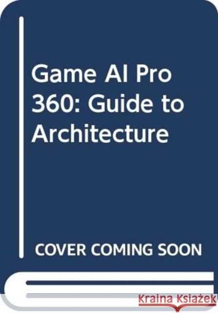 Game AI Pro 360: Guide to Architecture Steve Rabin 9780367151072