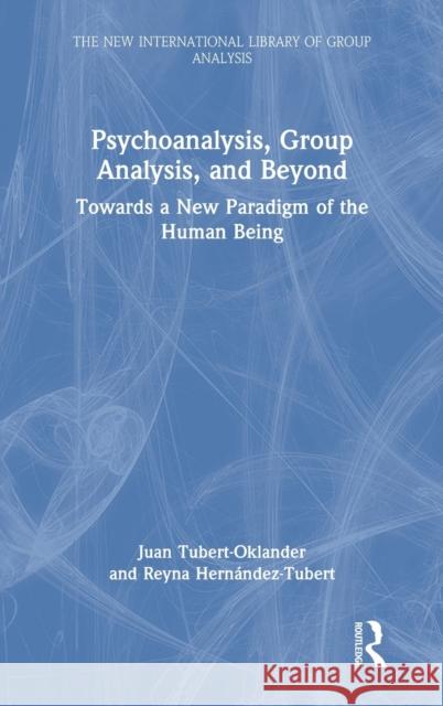 Psychoanalysis, Group Analysis, and Beyond: Towards a New Paradigm of the Human Being Tubert-Oklander, Juan 9780367151331 Routledge