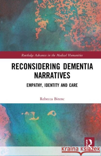 Reconsidering Dementia Narratives: Empathy, Identity and Care Rebecca Bitenc 9780367151348 Routledge