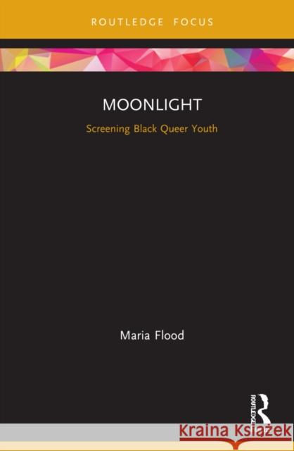 Moonlight: Screening Black Queer Youth Maria Flood 9780367151393