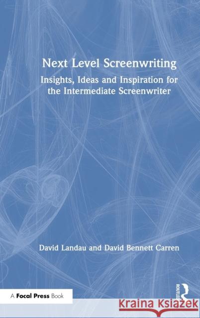 Next Level Screenwriting: Insights, Ideas and Inspiration for the Intermediate Screenwriter David Landau David B. Carren 9780367151515 Routledge