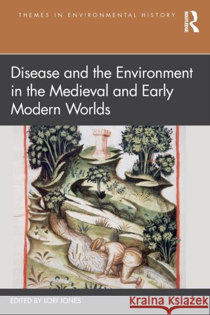 Disease and the Environment in the Medieval and Early Modern Worlds Lori Jones 9780367151720