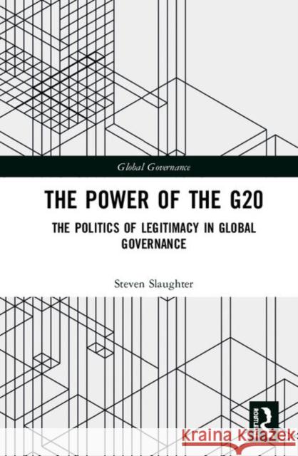 The Power of the G20: The Politics of Legitimacy in Global Governance Steven Slaughter 9780367151744