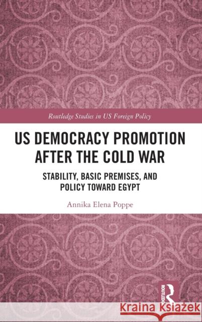US Democracy Promotion after the Cold War: Stability, Basic Premises, and Policy toward Egypt Poppe, Annika Elena 9780367151829 Ashgate