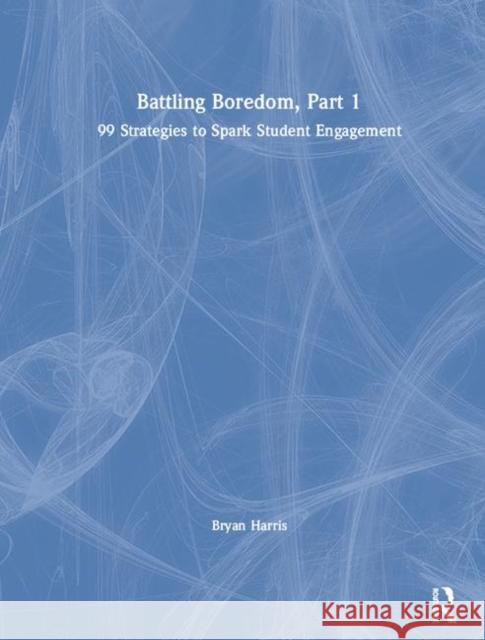 Battling Boredom, Part 1: 99 Strategies to Spark Student Engagement Bryan Harris 9780367151959 Routledge
