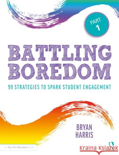 Battling Boredom, Part 1: 99 Strategies to Spark Student Engagement Bryan Harris 9780367151973 Routledge